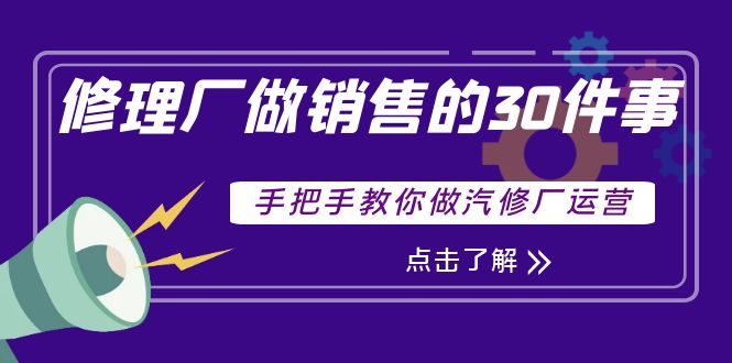 （3933期）修理厂做销售的30件事，手把手教你做汽修厂运营-保成圈-山云人力,分享创业咨询_最新网络项目资源