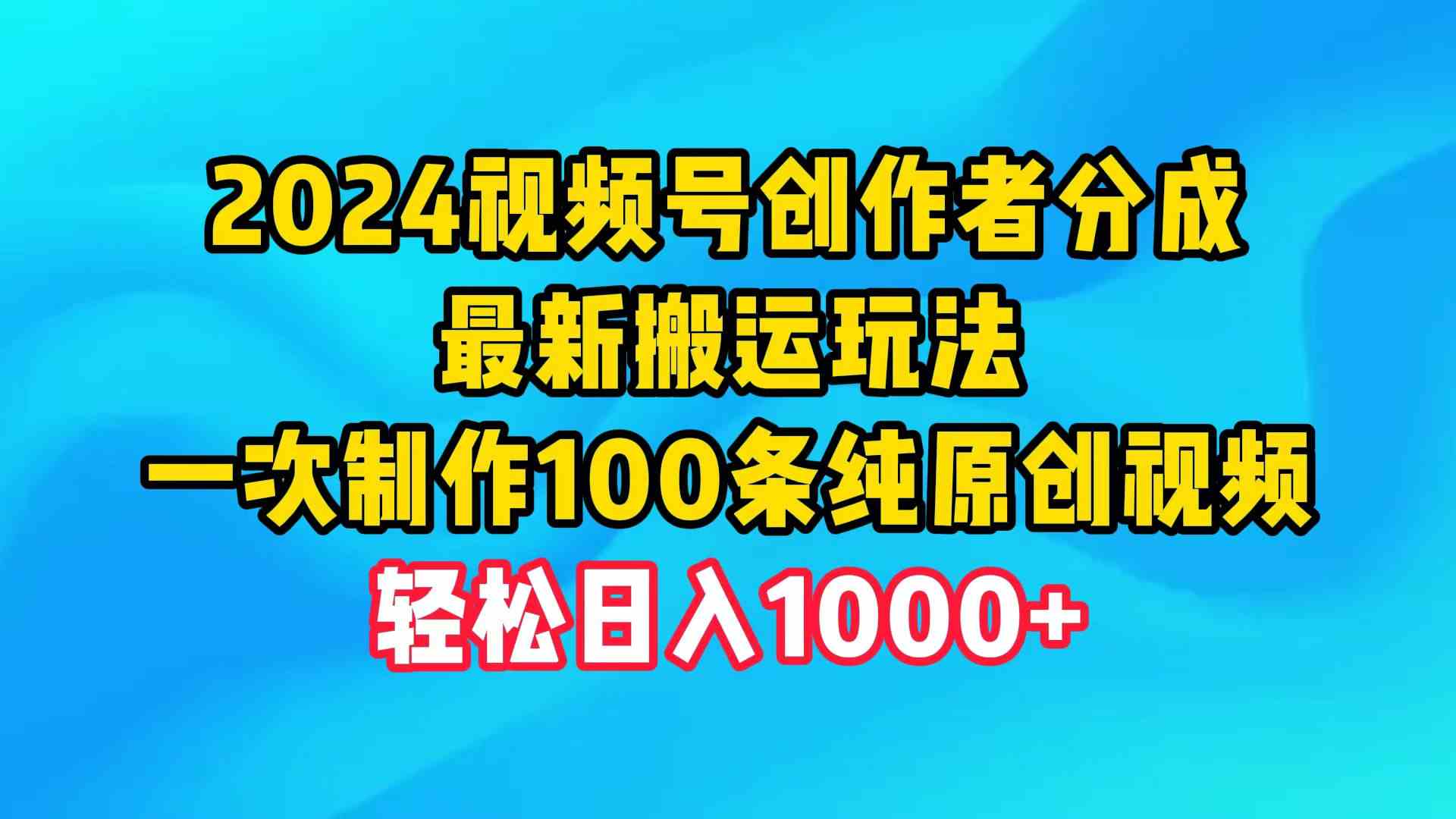 （9989期）2024视频号创作者分成，最新搬运玩法，一次制作100条纯原创视频，日入1000+-保成圈-山云人力,分享创业咨询_最新网络项目资源