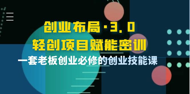 （3814期）创业布局·3.0轻创项目赋能密训，一套老板创业必修的创业技能课-保成圈-山云人力,分享创业咨询_最新网络项目资源