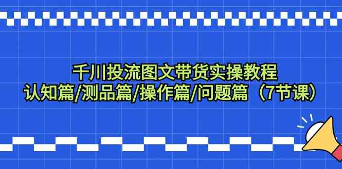 （9225期）千川投流图文带货实操教程：认知篇/测品篇/操作篇/问题篇（7节课）-保成圈-山云人力,分享创业咨询_最新网络项目资源