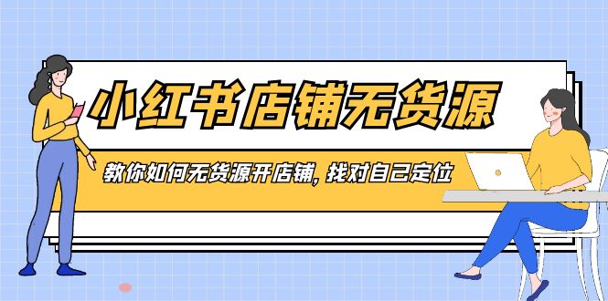 （8822期）小红书店铺-无货源，教你如何无货源开店铺，找对自己定位-保成圈-山云人力,分享创业咨询_最新网络项目资源
