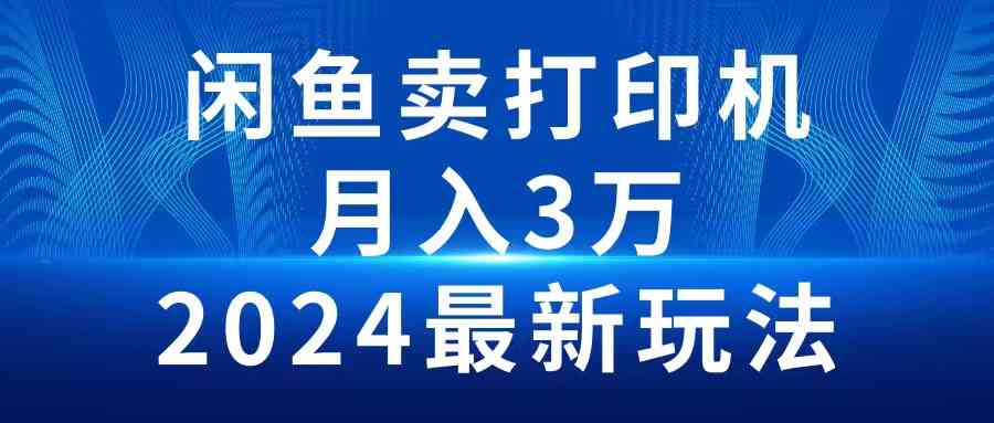 （10091期）2024闲鱼卖打印机，月入3万2024最新玩法-保成圈-山云人力,分享创业咨询_最新网络项目资源