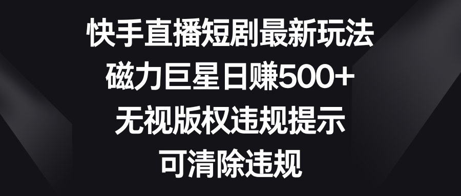 （8772期）快手直播短剧最新玩法，磁力巨星日赚500+，无视版权违规提示，可清除违规-保成圈-山云人力,分享创业咨询_最新网络项目资源