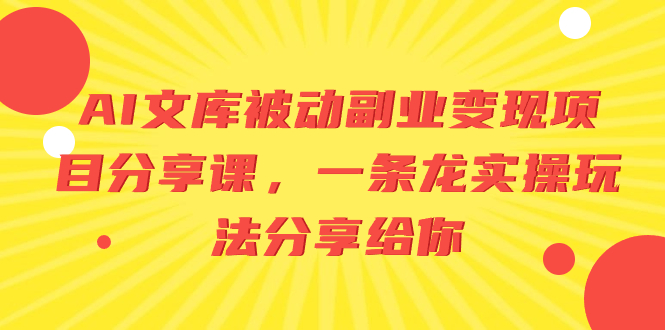 （8454期）AI文库被动副业变现项目分享课，一条龙实操玩法分享给你-保成圈-山云人力,分享创业咨询_最新网络项目资源