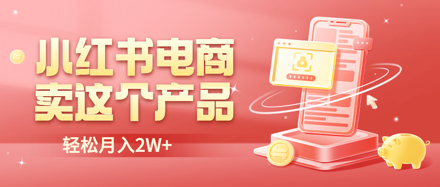 （6510期）小红书无货源电商0门槛开店，卖这个品轻松实现月入2W-保成圈-山云人力,分享创业咨询_最新网络项目资源