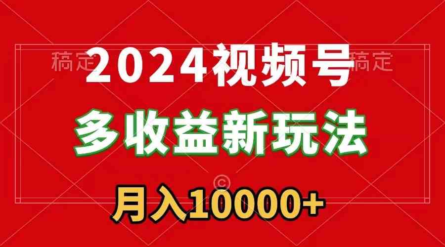 （8994期）2024视频号多收益新玩法，每天5分钟，月入1w+，新手小白都能简单上手-保成圈-山云人力,分享创业咨询_最新网络项目资源