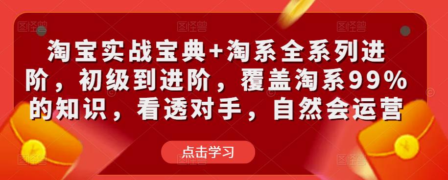 淘宝实战宝典+淘系全系列进阶，初级到进阶，覆盖淘系99%的知识，看透对手，自然会运营-保成圈-山云人力,分享创业咨询_最新网络项目资源