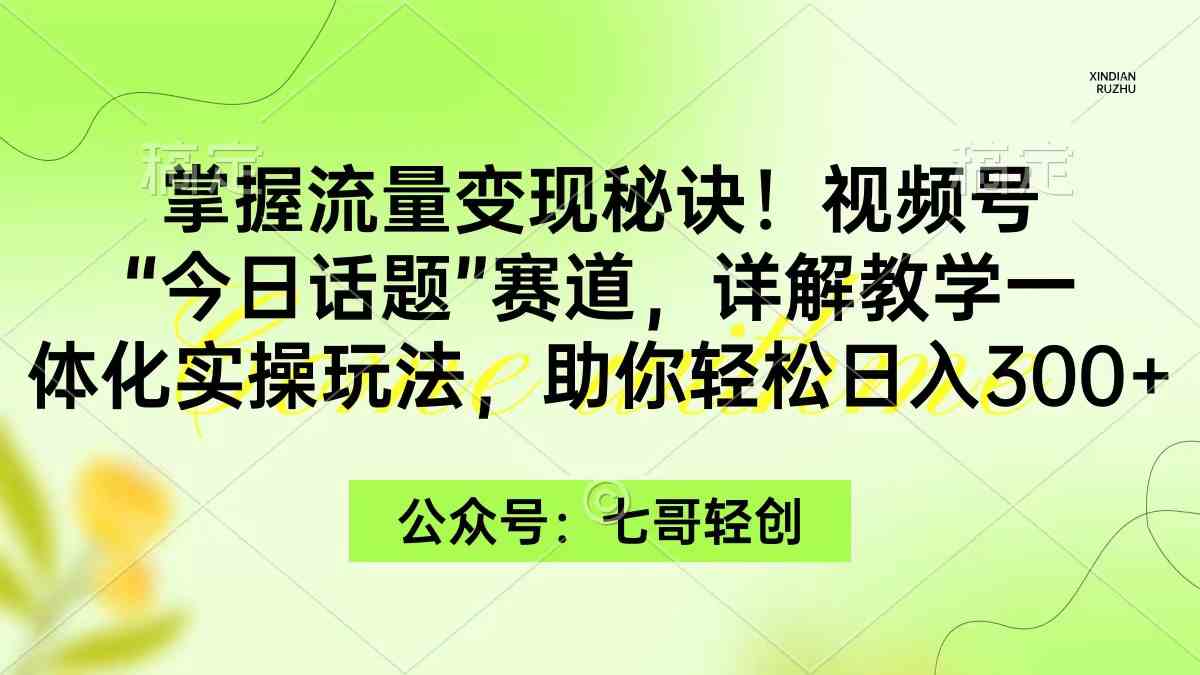 （9437期）掌握流量变现秘诀！视频号“今日话题”赛道，一体化实操玩法，助你日入300+-保成圈-山云人力,分享创业咨询_最新网络项目资源