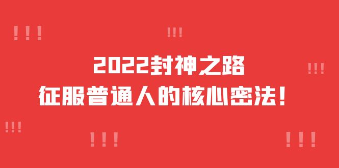 （3925期）2022封神之路-征服普通人的核心密法，全面打通认知-价值6977元-保成圈-山云人力,分享创业咨询_最新网络项目资源