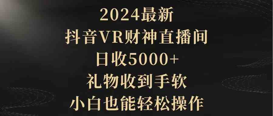 （9595期）2024最新，抖音VR财神直播间，日收5000+，礼物收到手软，小白也能轻松操作-保成圈-山云人力,分享创业咨询_最新网络项目资源