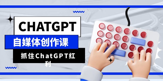 （6391期）ChatGPT自媒体创作课，抓住ChatGPT红利，助你创作效率提升10倍-保成圈-山云人力,分享创业咨询_最新网络项目资源