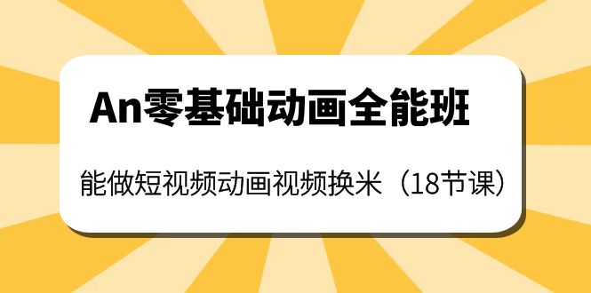 （3935期）An零基础动画全能班：能做短视频动画视频换米（18节课）-保成圈-山云人力,分享创业咨询_最新网络项目资源