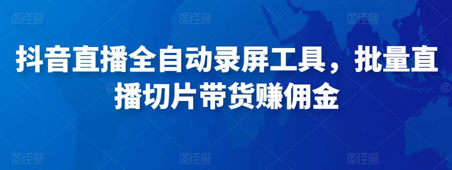 抖音直播全自动录屏工具，批量直播切片带货赚佣金（软件+使用教程）-保成圈-山云人力,分享创业咨询_最新网络项目资源
