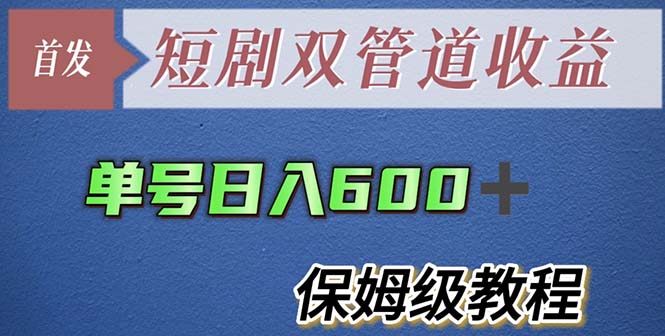 （5850期）单号日入600+最新短剧双管道收益【详细教程】-保成圈-山云人力,分享创业咨询_最新网络项目资源