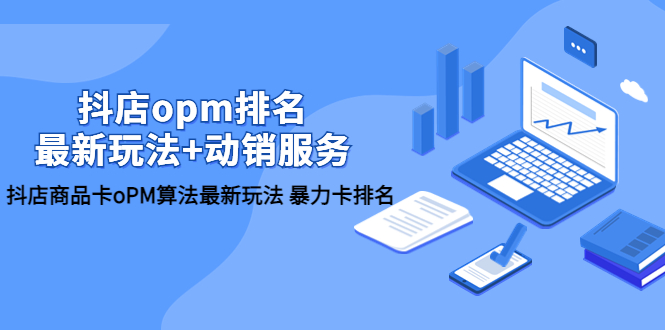 （5924期）抖店/opm排名/最新玩法+动销服务，抖店商品卡oPM算法最新玩法 暴力卡排名-保成圈-山云人力,分享创业咨询_最新网络项目资源