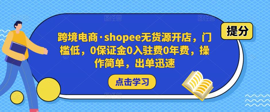 跨境电商·shopee无货源开店，门槛低，0保证金0入驻费0年费，操作简单，出单迅速-保成圈-山云人力,分享创业咨询_最新网络项目资源