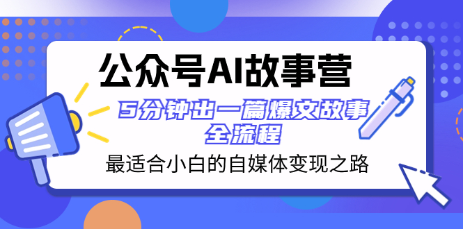 （8173期）公众号AI 故事营 最适合小白的自媒体变现之路  5分钟出一篇爆文故事 全流程-保成圈-山云人力,分享创业咨询_最新网络项目资源