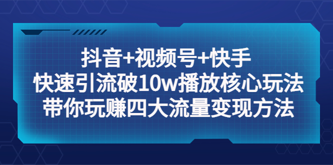 （5403期）抖音+视频号+快手 快速引流破10w播放核心玩法：带你玩赚四大流量变现方法！-保成圈-山云人力,分享创业咨询_最新网络项目资源