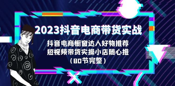 （6536期）2023抖音电商带货实战，橱窗达人好物推荐，实操小店随心推（80节完整）-保成圈-山云人力,分享创业咨询_最新网络项目资源