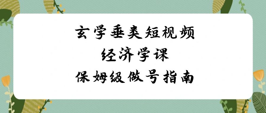 （8820期）玄学 垂类短视频经济学课，保姆级做号指南（8节课）-保成圈-山云人力,分享创业咨询_最新网络项目资源