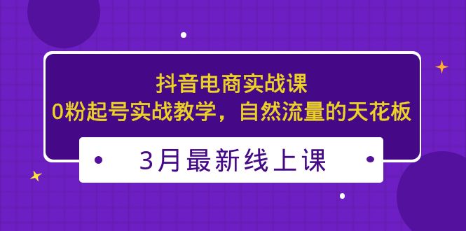 （5253期）3月最新抖音电商实战课：0粉起号实战教学，自然流量的天花板-保成圈-山云人力,分享创业咨询_最新网络项目资源
