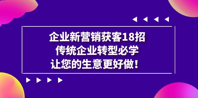 （7185期）企业·新营销·获客18招，传统企业·转型必学，让您的生意更好做-保成圈-山云人力,分享创业咨询_最新网络项目资源