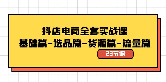 （8656期）抖店电商全套实战课：基础篇-选品篇-货源篇-流量篇（23节课）-保成圈-山云人力,分享创业咨询_最新网络项目资源