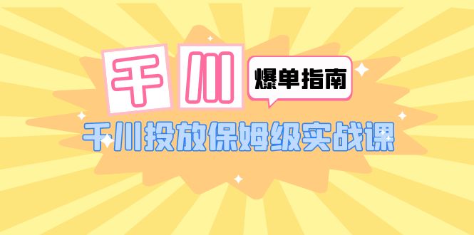 （6151期）千川-爆单实战指南：千川投放保姆级实战课（22节课时）-保成圈-山云人力,分享创业咨询_最新网络项目资源