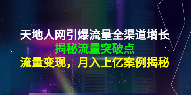 （4173期）天地人网引爆流量全渠道增长：揭秘流量突然破点，流量变现，月入上亿案例-保成圈-山云人力,分享创业咨询_最新网络项目资源