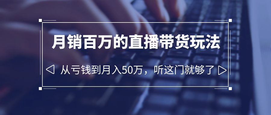 （6196期）老板必学：月销-百万的直播带货玩法，从亏钱到月入50万，听这门就够了-保成圈-山云人力,分享创业咨询_最新网络项目资源