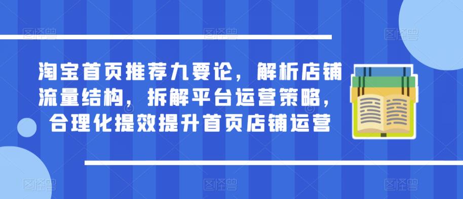 淘宝首页推荐九要论，解析店铺流量结构，拆解平台运营策略，合理化提效提升首页店铺运营-保成圈-山云人力,分享创业咨询_最新网络项目资源