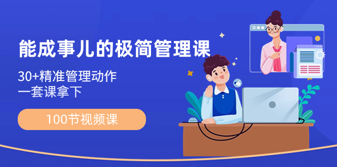 （8636期）能成事儿-极简管理课：100节视频课，30+精准管理动作，一套课拿下-保成圈-山云人力,分享创业咨询_最新网络项目资源