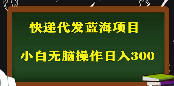 （5573期）2023最新蓝海快递代发项目，小白零成本照抄也能日入300+（附开户渠道）-保成圈-山云人力,分享创业咨询_最新网络项目资源
