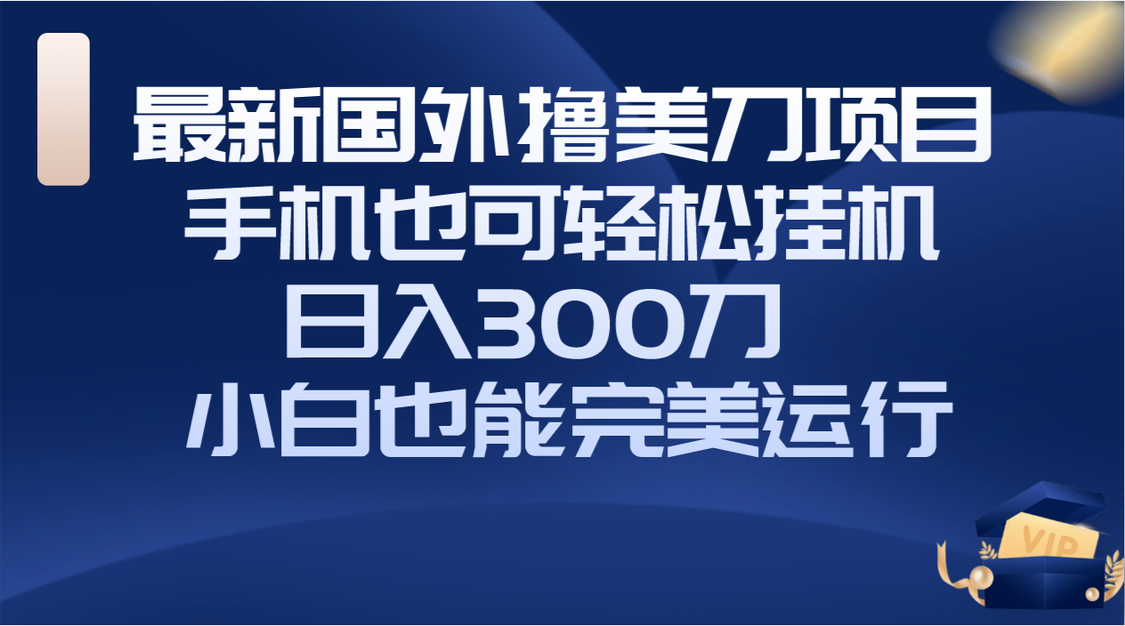 （8230期）国外撸美刀项目，手机也可操作，轻松挂机操作，日入300刀 小白也能完美运行-保成圈-山云人力,分享创业咨询_最新网络项目资源