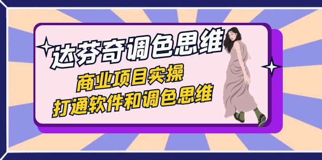 （7563期）达芬奇-调色思维，商业项目实操，打通软件和调色思维（37节课）-保成圈-山云人力,分享创业咨询_最新网络项目资源