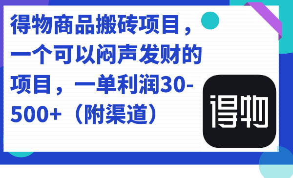 （7303期）得物商品搬砖项目，一个可以闷声发财的项目，一单利润30-500+（附渠道）-保成圈-山云人力,分享创业咨询_最新网络项目资源