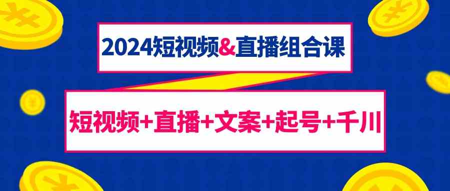 （9426期）2024短视频&直播组合课：短视频+直播+文案+起号+千川（67节课）-保成圈-山云人力,分享创业咨询_最新网络项目资源