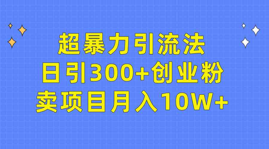 （9954期）超暴力引流法，日引300+创业粉，卖项目月入10W+-保成圈-山云人力,分享创业咨询_最新网络项目资源