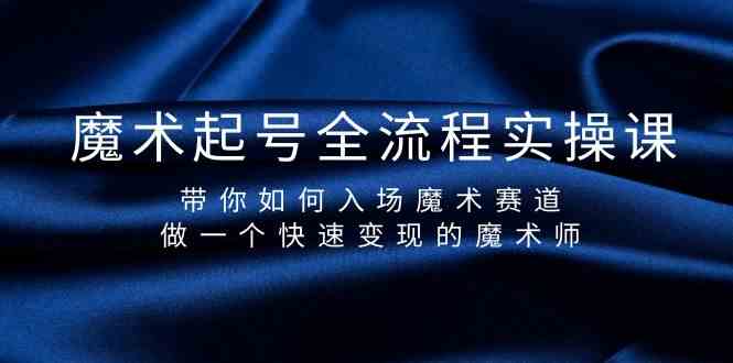 （9564期）魔术起号全流程实操课，带你如何入场魔术赛道，做一个快速变现的魔术师-保成圈-山云人力,分享创业咨询_最新网络项目资源