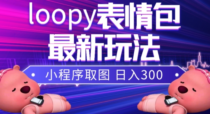 （7900期）小狸猫loopy表情包小程序取图玩法，最新出的表情包素材-保成圈-山云人力,分享创业咨询_最新网络项目资源