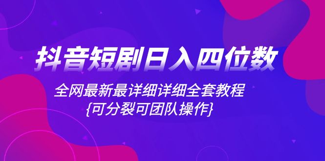 （8027期）抖音短剧日入四位数，全网最新最详细详细全套教程{可分裂可团队操作}-保成圈-山云人力,分享创业咨询_最新网络项目资源
