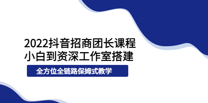 （3696期）2022抖音招商团长课程，从小白到资深工作室搭建，全方位全链路保姆式教学-保成圈-山云人力,分享创业咨询_最新网络项目资源