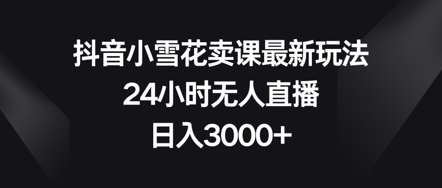 （8322期）抖音小雪花卖课最新玩法，24小时无人直播，日入3000+-保成圈-山云人力,分享创业咨询_最新网络项目资源