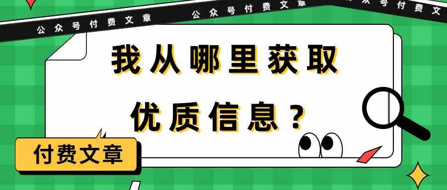 （9903期）某公众号付费文章《我从哪里获取优质信息？》-保成圈-山云人力,分享创业咨询_最新网络项目资源