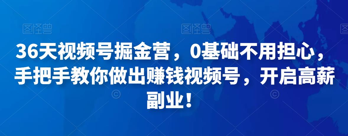 36天视频号掘金营，0基础不用担心，手把手教你做出赚钱视频号，开启高薪副业！-保成圈-山云人力,分享创业咨询_最新网络项目资源