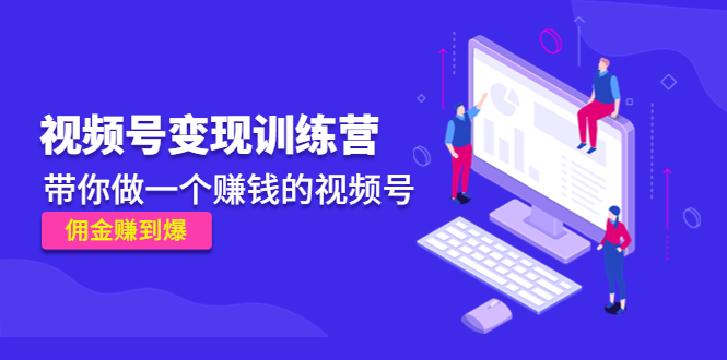 （4499期）《视频号变现训练营》带你做一个赚钱的视频号，佣金赚到爆！-保成圈-山云人力,分享创业咨询_最新网络项目资源