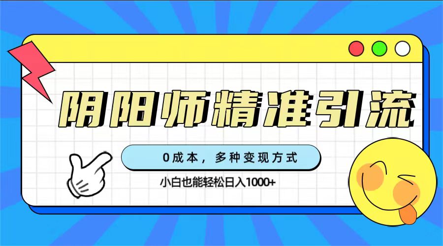 （7431期）0成本阴阳师精准引流，多种变现方式，小白也能轻松日入1000+-保成圈-山云人力,分享创业咨询_最新网络项目资源