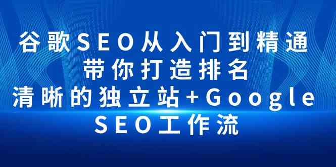 （10169期）谷歌SEO从入门到精通 带你打造排名 清晰的独立站+Google SEO工作流-保成圈-山云人力,分享创业咨询_最新网络项目资源