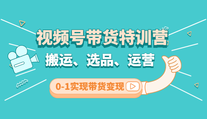 （4471期）视频号带货特训营(第3期)：搬运、选品、运营、0-1实现带货变现-保成圈-山云人力,分享创业咨询_最新网络项目资源