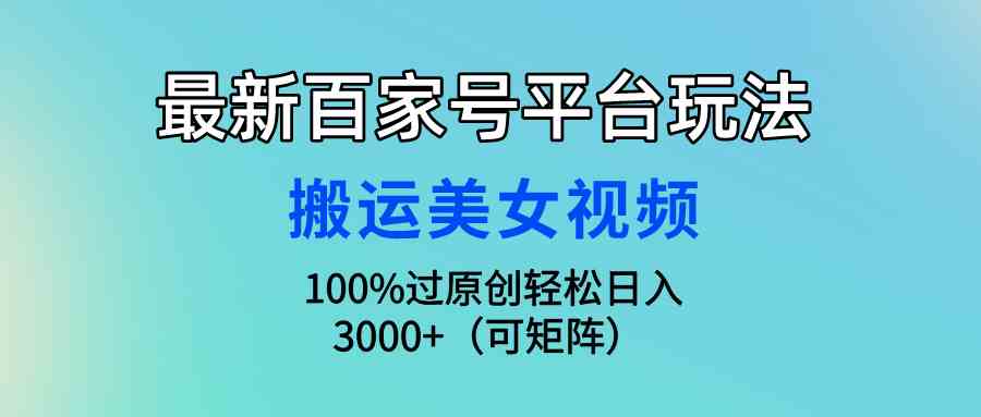 （9852期）最新百家号平台玩法，搬运美女视频100%过原创大揭秘，轻松日入3000+（可…-保成圈-山云人力,分享创业咨询_最新网络项目资源